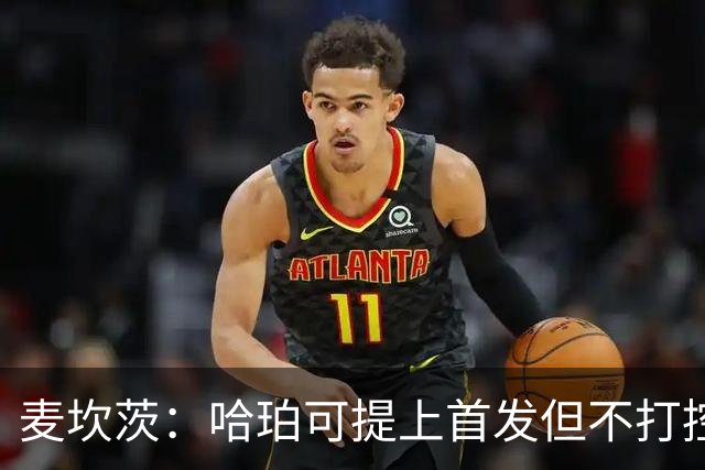 麦坎茨：哈珀可提上首发但不打控卫 建议马刺留福克斯打五小